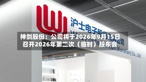 神剑股份:公司将于2026年9月15日召开2026年第二次(临时)股东会-第3张图片