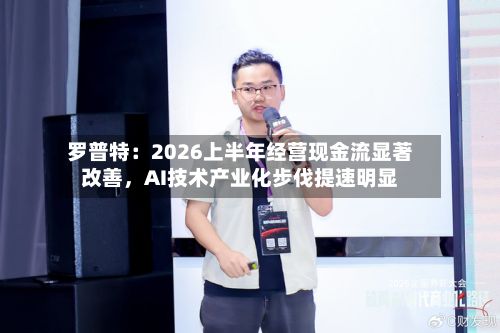 罗普特：2026上半年经营现金流显著改善，AI技术产业化步伐提速明显-第3张图片