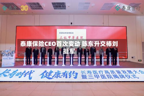 泰康保险CEO首次变动 陈东升交棒刘挺军-第2张图片
