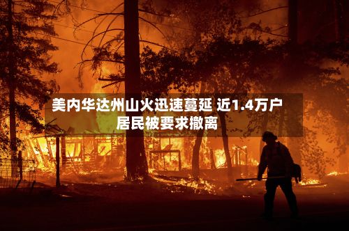 美内华达州山火迅速蔓延 近1.4万户居民被要求撤离