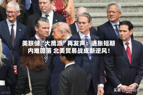 美联储“大鹰派	”再发声：通胀短期内难回落 北美贸易战成新逆风！-第3张图片