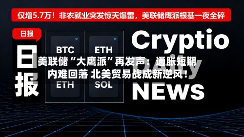 美联储“大鹰派”再发声：通胀短期内难回落 北美贸易战成新逆风！