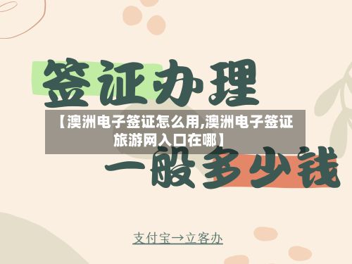 【澳洲电子签证怎么用,澳洲电子签证旅游网入口在哪】