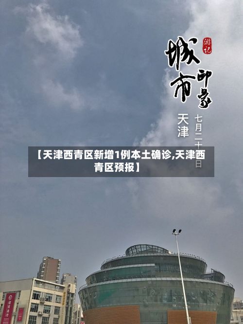 【天津西青区新增1例本土确诊,天津西青区预报】-第3张图片