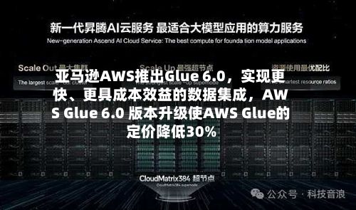 亚马逊AWS推出Glue 6.0,实现更快、更具成本效益的数据集成,AWS Glue 6.0 版本升级使AWS Glue的定价降低30%