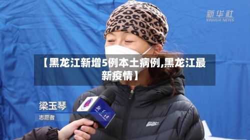 【黑龙江新增5例本土病例,黑龙江最新疫情】-第3张图片