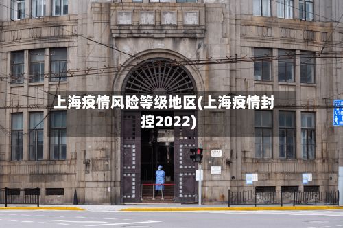 上海疫情风险等级地区(上海疫情封控2022)