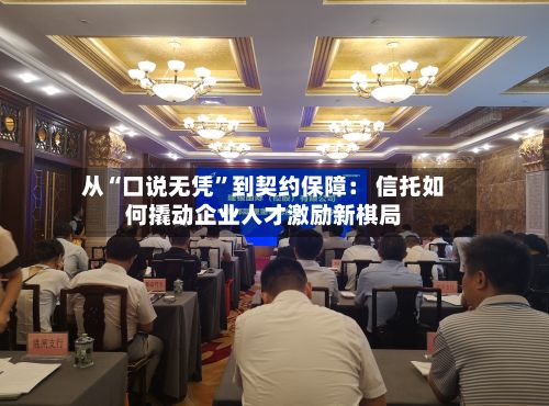 从“口说无凭”到契约保障: 信托如何撬动企业人才激励新棋局