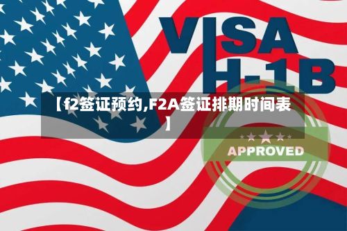 【f2签证预约,F2A签证排期时间表】-第2张图片