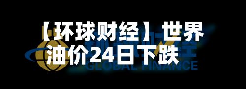 【环球财经】世界
油价24日下跌-第2张图片