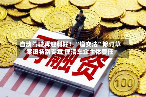 自动驾驶再迎利好！“道交法”修订草案设特别专章 厘清车企主体责任-第3张图片