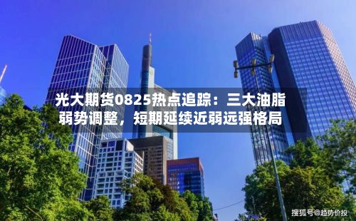 光大期货0825热点追踪：三大油脂弱势调整，短期延续近弱远强格局-第3张图片