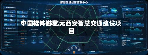 中国软件世界：中标2.45亿元西安智慧交通建设项目-第2张图片