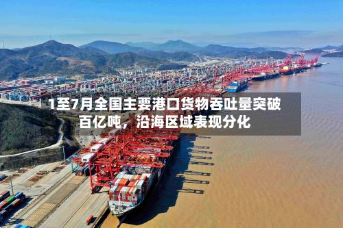 1至7月全国主要港口货物吞吐量突破百亿吨，沿海区域表现分化-第2张图片