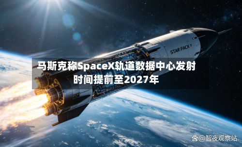 马斯克称SpaceX轨道数据中心发射时间提前至2027年-第3张图片