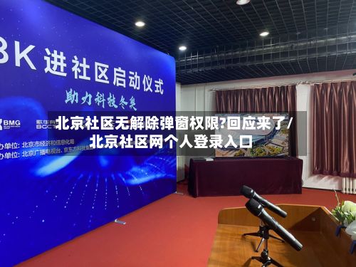 北京社区无解除弹窗权限?回应来了/北京社区网个人登录入口-第2张图片