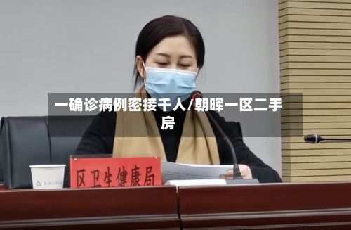 一确诊病例密接千人/朝晖一区二手房-第2张图片