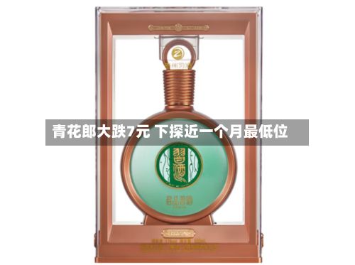 青花郎大跌7元 下探近一个月最低位