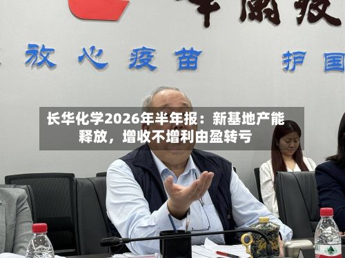 长华化学2026年半年报：新基地产能释放，增收不增利由盈转亏-第2张图片