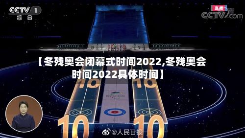 【冬残奥会闭幕式时间2022,冬残奥会时间2022具体时间】
