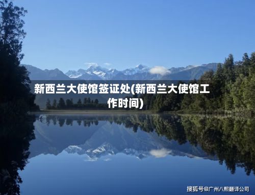 新西兰大使馆签证处(新西兰大使馆工作时间)-第2张图片