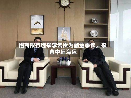 招商银行选举李云贵为副董事长，来自中远海运-第2张图片
