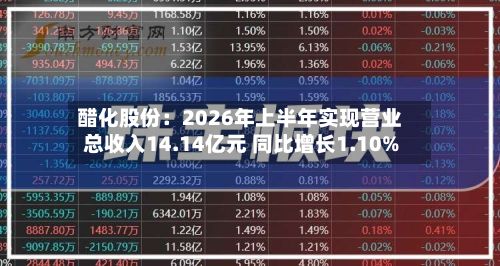 醋化股份:2026年上半年实现营业总收入14.14亿元 同比增长1.10%-第2张图片