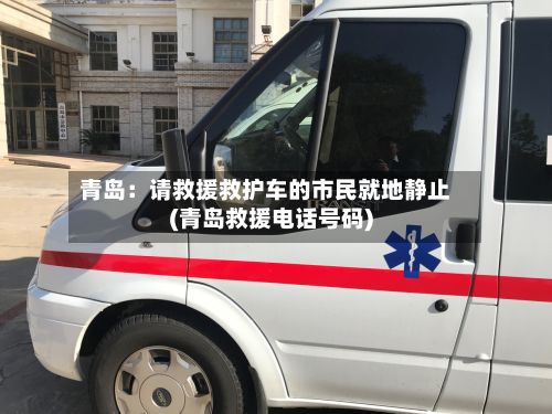 青岛：请救援救护车的市民就地静止(青岛救援电话号码)