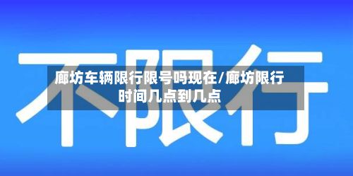 廊坊车辆限行限号吗现在/廊坊限行时间几点到几点-第2张图片