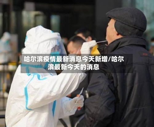 哈尔滨疫情最新消息今天新增/哈尔滨最新今天的消息-第2张图片