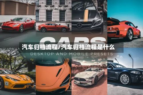 汽车归档流程/汽车归档流程是什么