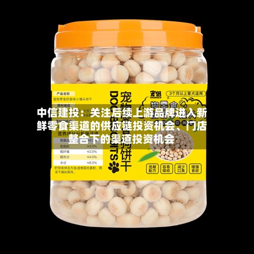 中信建投：关注后续上游品牌进入新鲜零食渠道的供应链投资机会、门店整合下的渠道投资机会-第2张图片