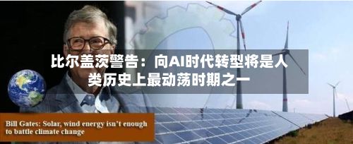 比尔盖茨警告:向AI时代转型将是人类历史上最动荡时期之一