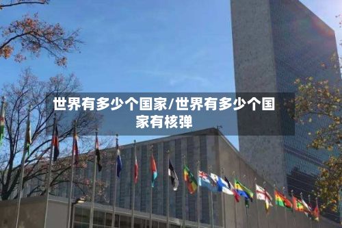 世界有多少个国家/世界有多少个国家有核弹