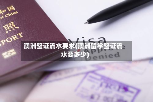 澳洲签证流水要求(澳洲留学签证流水要多少)-第2张图片