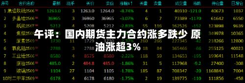 午评:国内期货主力合约涨多跌少 原油涨超3%-第1张图片