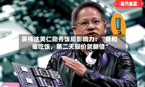 英伟达黄仁勋秀饭局影响力:“我和谁吃饭,第二天股价就翻倍”