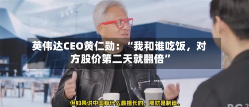 英伟达CEO黄仁勋：“我和谁吃饭	，对方股价第二天就翻倍”-第1张图片