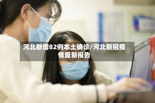 河北新增82例本土确诊/河北新冠疫情最新报告-第3张图片
