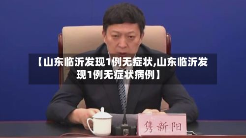 【山东临沂发现1例无症状,山东临沂发现1例无症状病例】