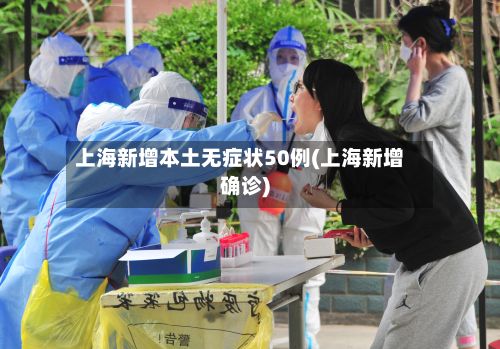 上海新增本土无症状50例(上海新增确诊)-第2张图片