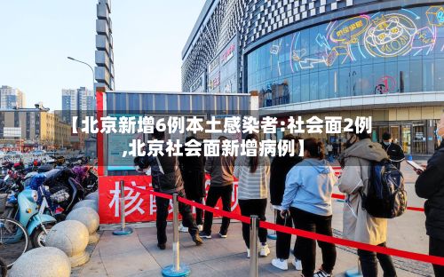 【北京新增6例本土感染者:社会面2例,北京社会面新增病例】-第2张图片