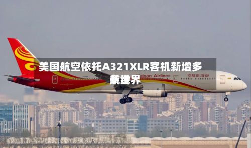 美国航空依托A321XLR客机新增多条世界
航线-第2张图片