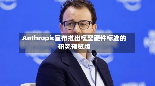 Anthropic宣布推出模型硬件标准的研究预览版