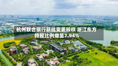 杭州联合银行获批变更股权 浙江东方持股比例增至7.94%