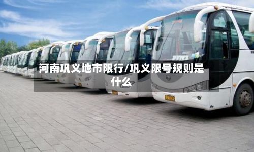 河南巩义地市限行/巩义限号规则是什么-第3张图片