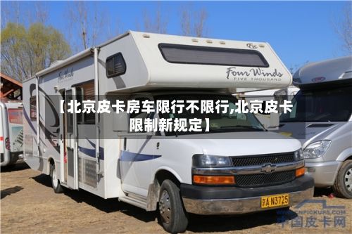【北京皮卡房车限行不限行,北京皮卡限制新规定】