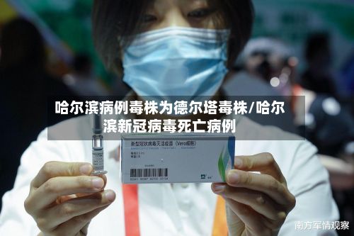 哈尔滨病例毒株为德尔塔毒株/哈尔滨新冠病毒死亡病例