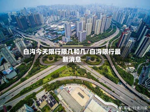 白沟今天限行限几和几/白沟限行最新消息