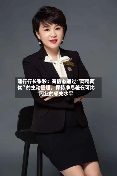 建行行长张毅：有信心通过“两稳两优”的主动管理，保持净息差在可比同业的领先水平-第2张图片